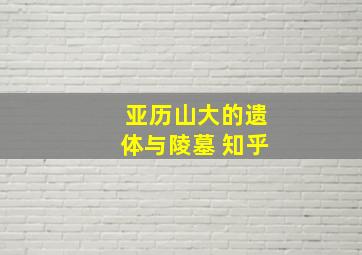 亚历山大的遗体与陵墓 知乎